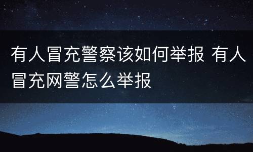 有人冒充警察该如何举报 有人冒充网警怎么举报