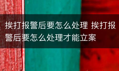 挨打报警后要怎么处理 挨打报警后要怎么处理才能立案
