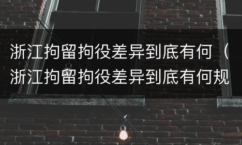 浙江拘留拘役差异到底有何（浙江拘留拘役差异到底有何规定）