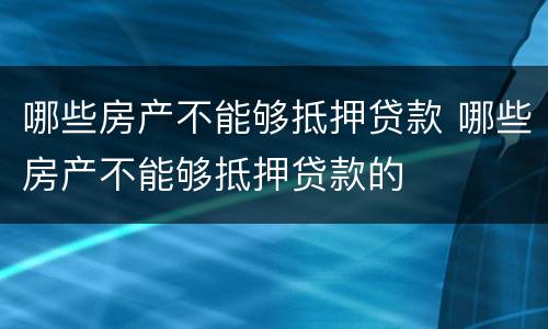 哪些房产不能够抵押贷款 哪些房产不能够抵押贷款的