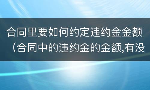 合同里要如何约定违约金金额（合同中的违约金的金额,有没有法律规定）