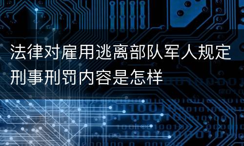 法律对雇用逃离部队军人规定刑事刑罚内容是怎样