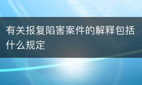 有关报复陷害案件的解释包括什么规定