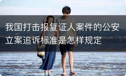 我国打击报复证人案件的公安立案追诉标准是怎样规定