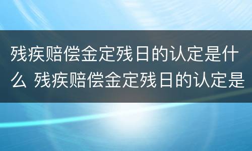 残疾赔偿金定残日的认定是什么 残疾赔偿金定残日的认定是什么意思