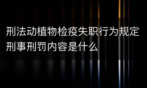 刑法动植物检疫失职行为规定刑事刑罚内容是什么