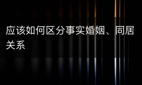 应该如何区分事实婚姻、同居关系