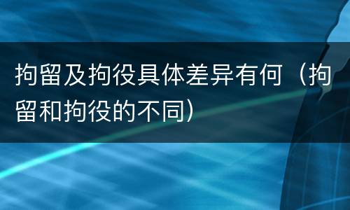 拘留及拘役具体差异有何（拘留和拘役的不同）