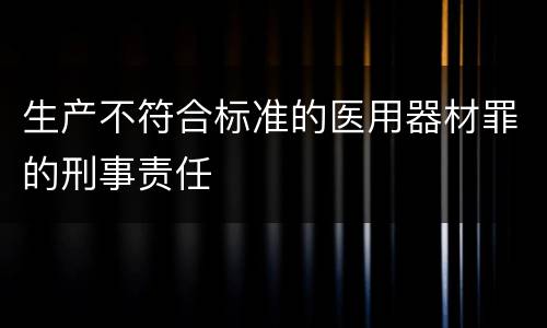 生产不符合标准的医用器材罪的刑事责任