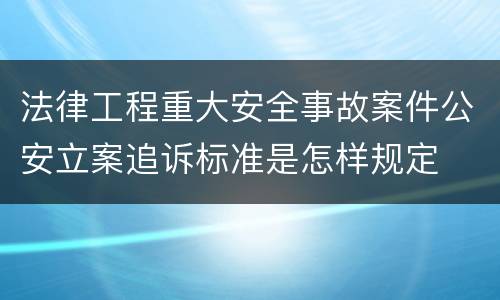 法律工程重大安全事故案件公安立案追诉标准是怎样规定