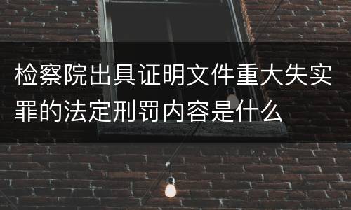 检察院出具证明文件重大失实罪的法定刑罚内容是什么