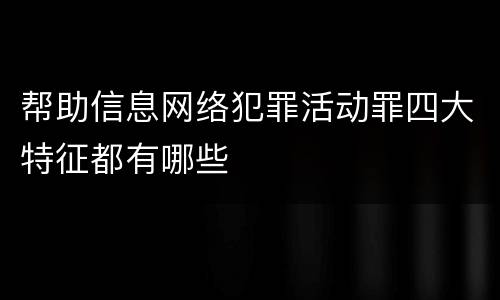 帮助信息网络犯罪活动罪四大特征都有哪些