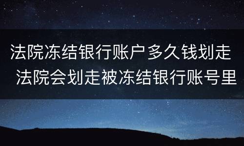 法院冻结银行账户多久钱划走 法院会划走被冻结银行账号里的钱