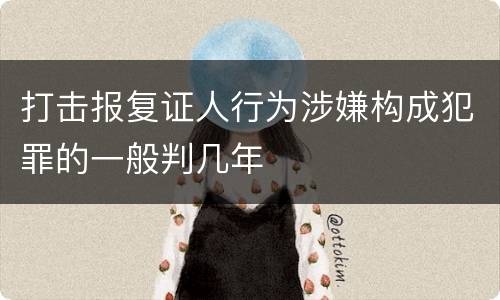 打击报复证人行为涉嫌构成犯罪的一般判几年