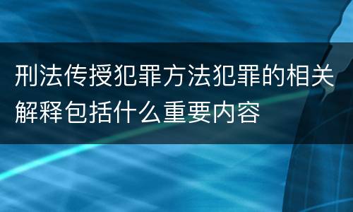 刑法传授犯罪方法犯罪的相关解释包括什么重要内容