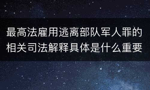 最高法雇用逃离部队军人罪的相关司法解释具体是什么重要规定