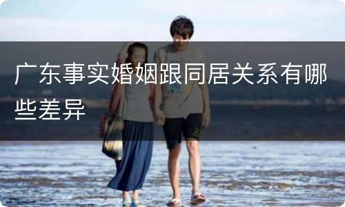 广东事实婚姻跟同居关系有哪些差异
