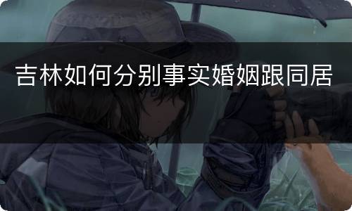 吉林如何分别事实婚姻跟同居