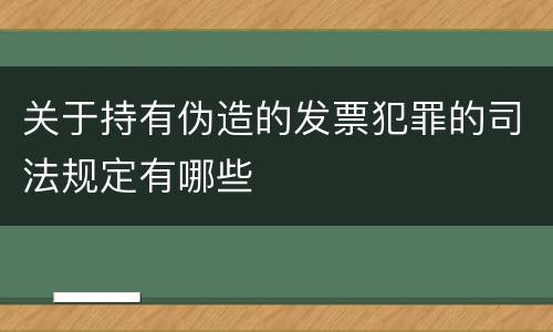 关于持有伪造的发票犯罪的司法规定有哪些