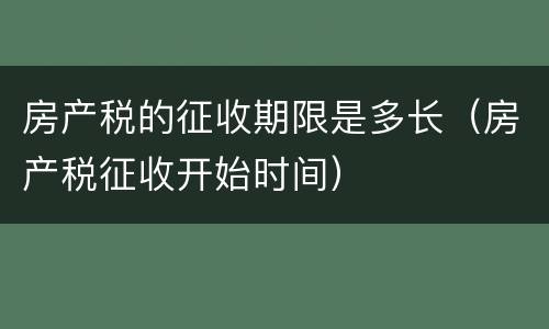 房产税的征收期限是多长（房产税征收开始时间）