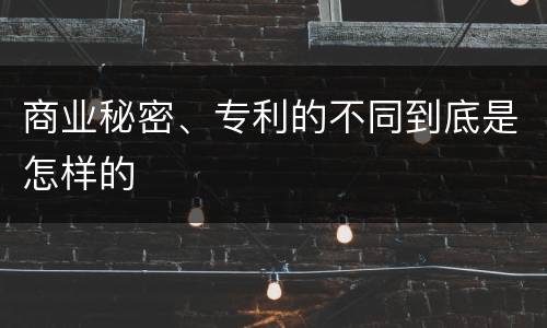 商业秘密、专利的不同到底是怎样的