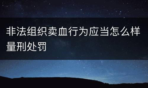 非法组织卖血行为应当怎么样量刑处罚