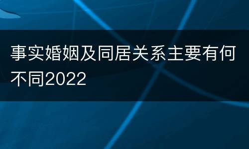 事实婚姻及同居关系主要有何不同2022