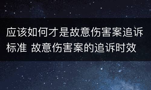 应该如何才是故意伤害案追诉标准 故意伤害案的追诉时效