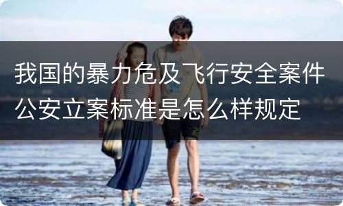 我国的暴力危及飞行安全案件公安立案标准是怎么样规定