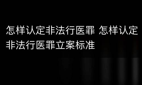 怎样认定非法行医罪 怎样认定非法行医罪立案标准