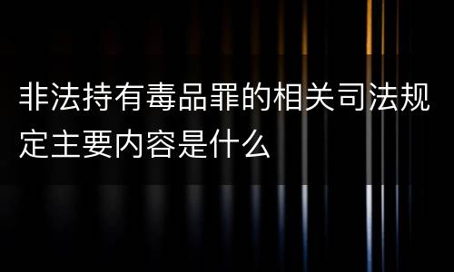非法持有毒品罪的相关司法规定主要内容是什么
