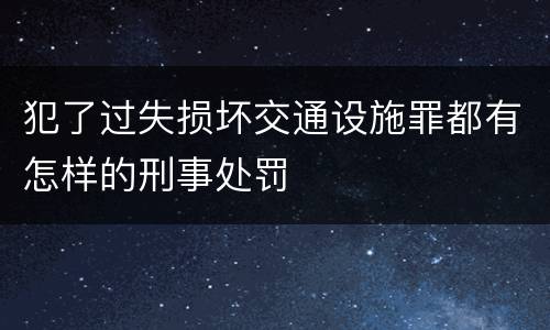 犯了过失损坏交通设施罪都有怎样的刑事处罚