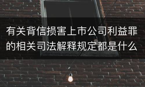 有关背信损害上市公司利益罪的相关司法解释规定都是什么