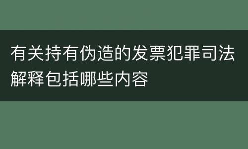 有关持有伪造的发票犯罪司法解释包括哪些内容