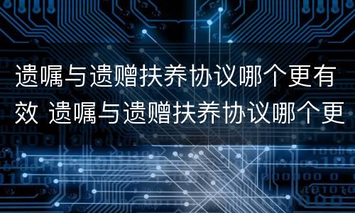 遗嘱与遗赠扶养协议哪个更有效 遗嘱与遗赠扶养协议哪个更有效果