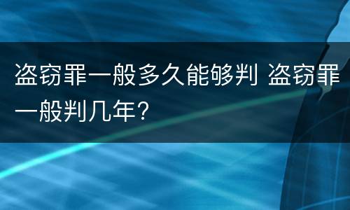 盗窃罪一般多久能够判 盗窃罪一般判几年?