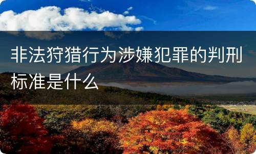 非法狩猎行为涉嫌犯罪的判刑标准是什么