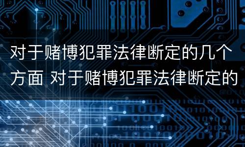 对于赌博犯罪法律断定的几个方面 对于赌博犯罪法律断定的几个方面怎么处理