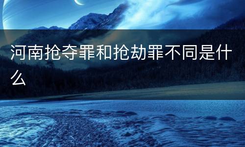 河南抢夺罪和抢劫罪不同是什么