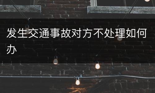 发生交通事故对方不处理如何办