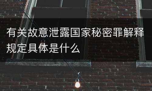 有关故意泄露国家秘密罪解释规定具体是什么
