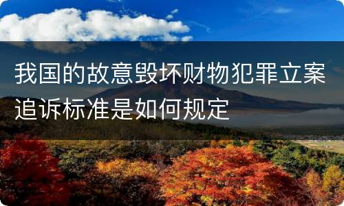我国的故意毁坏财物犯罪立案追诉标准是如何规定