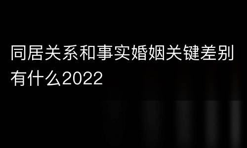 同居关系和事实婚姻关键差别有什么2022