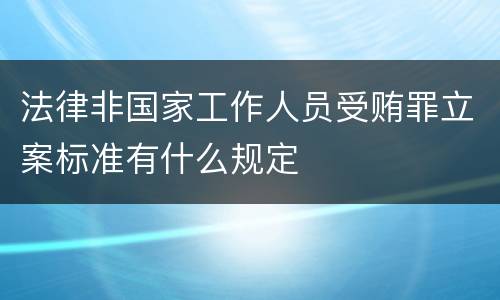 法律非国家工作人员受贿罪立案标准有什么规定