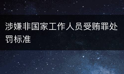 涉嫌非国家工作人员受贿罪处罚标准