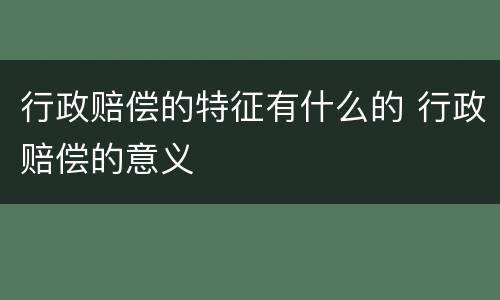 行政赔偿的特征有什么的 行政赔偿的意义