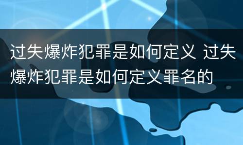 过失爆炸犯罪是如何定义 过失爆炸犯罪是如何定义罪名的