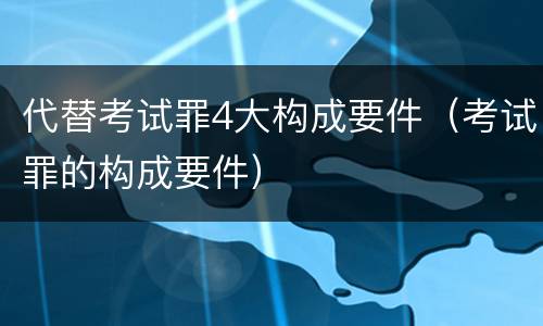 代替考试罪4大构成要件（考试罪的构成要件）