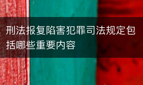 刑法报复陷害犯罪司法规定包括哪些重要内容