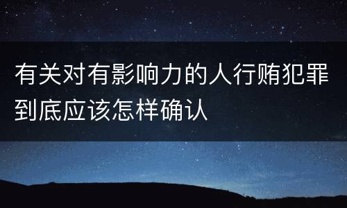 有关对有影响力的人行贿犯罪到底应该怎样确认